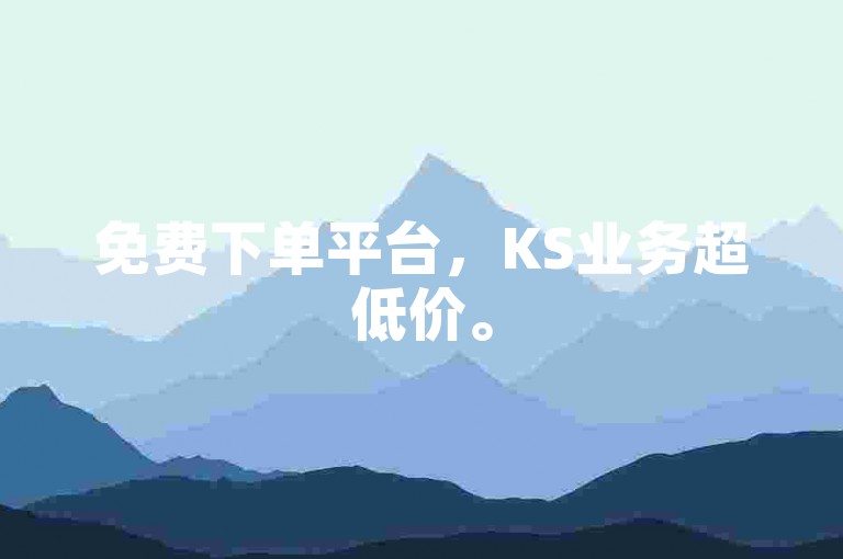 免费下单平台，KS业务超低价。