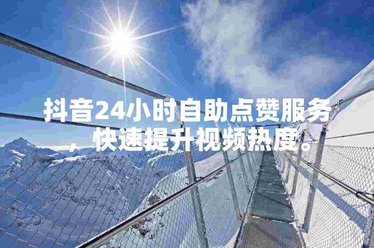 抖音24小时自助点赞服务，快速提升视频热度。