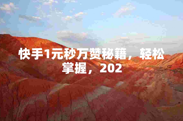 快手1元秒万赞秘籍，轻松掌握，2025必备！