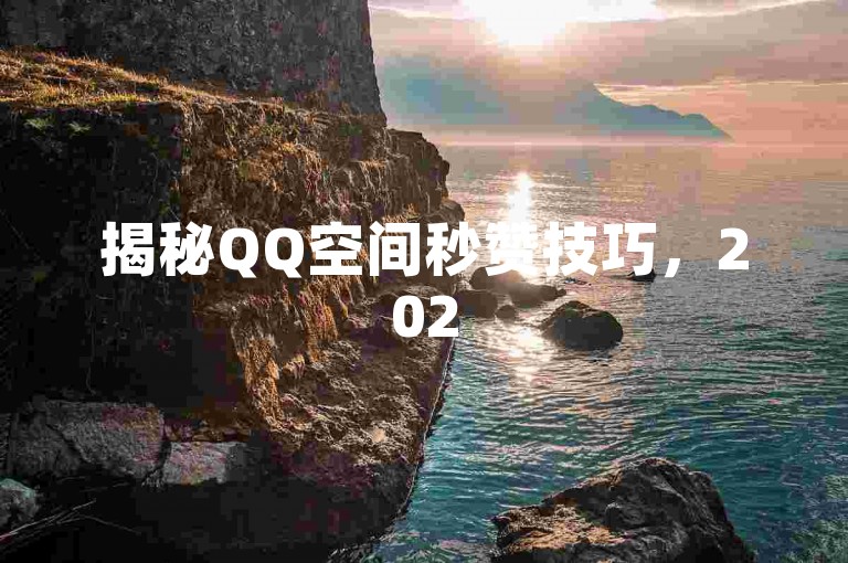 揭秘QQ空间秒赞技巧，2025必备操作！