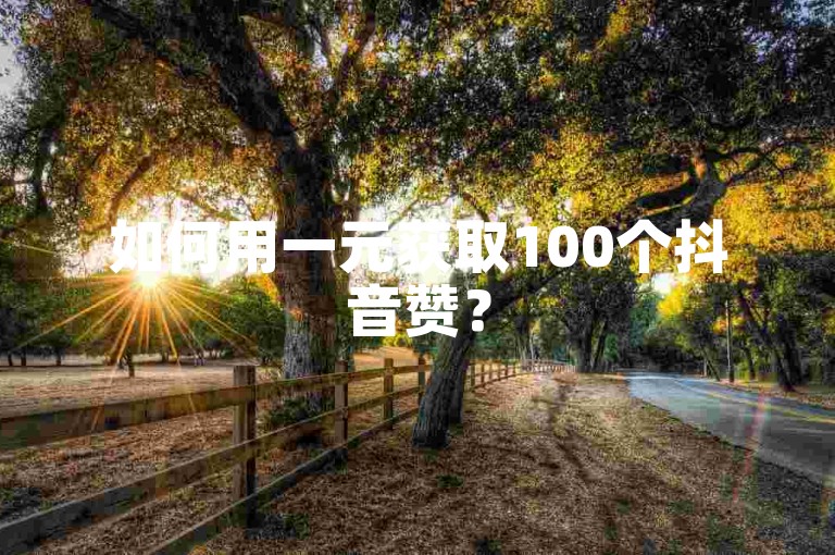 如何用一元获取100个抖音赞？