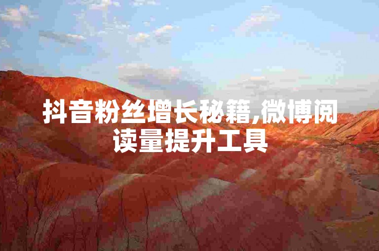 抖音粉丝增长秘籍,微博阅读量提升工具