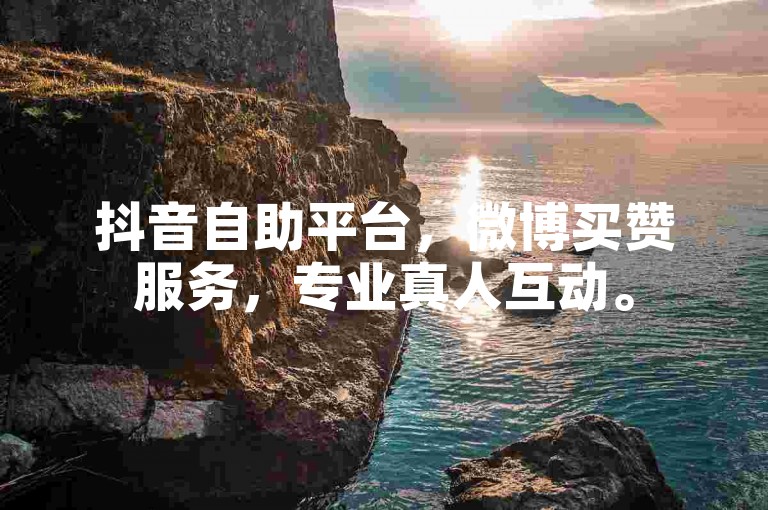 抖音自助平台，微博买赞服务，专业真人互动。