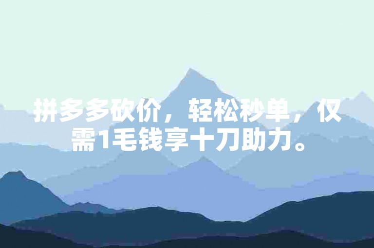 拼多多砍价，轻松秒单，仅需1毛钱享十刀助力。