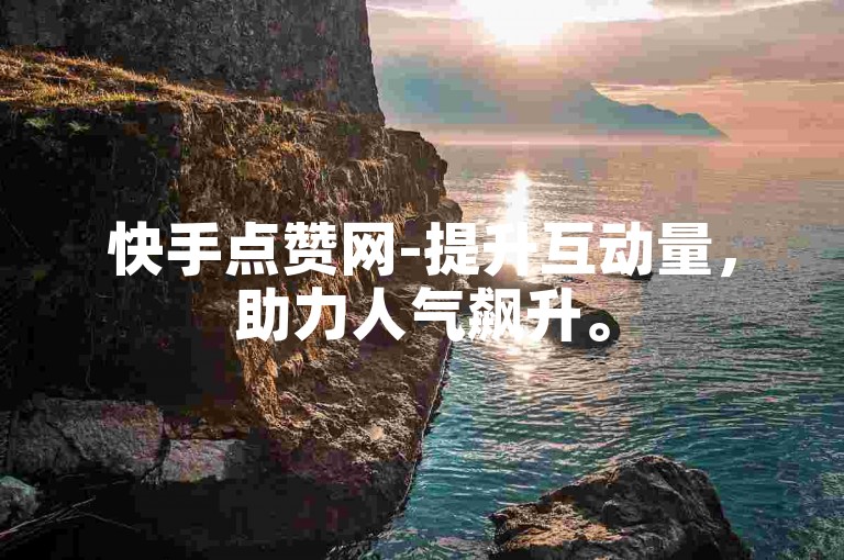 快手点赞网-提升互动量，助力人气飙升。
