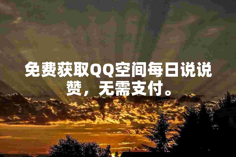 免费获取QQ空间每日说说赞，无需支付。