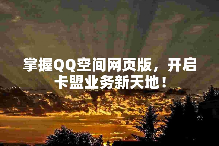 掌握QQ空间网页版，开启卡盟业务新天地！
