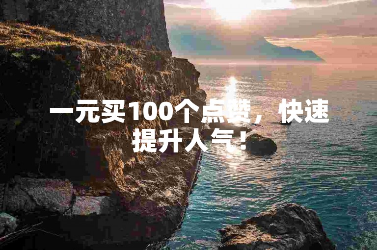 一元买100个点赞，快速提升人气！