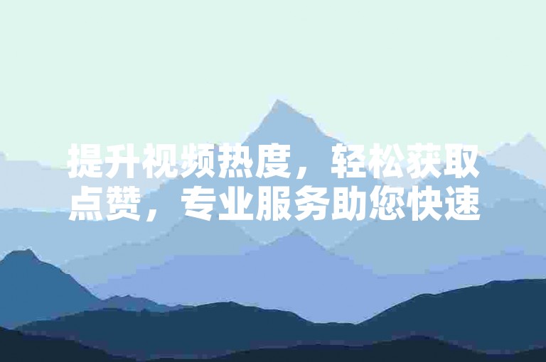 提升视频热度，轻松获取点赞，专业服务助您快速增粉。