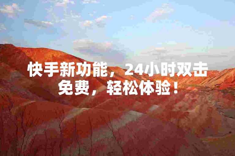快手新功能，24小时双击免费，轻松体验！