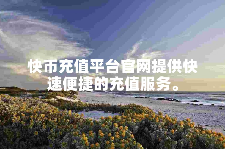 快币充值平台官网提供快速便捷的充值服务。