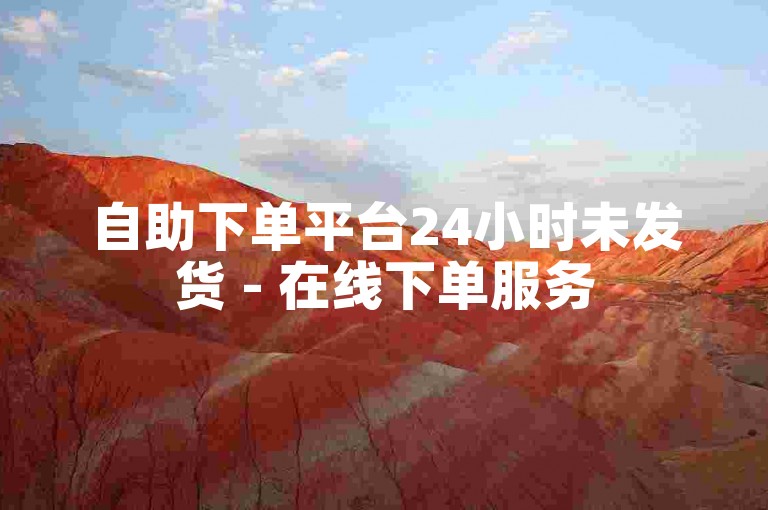 自助下单平台24小时未发货 - 在线下单服务5毛起