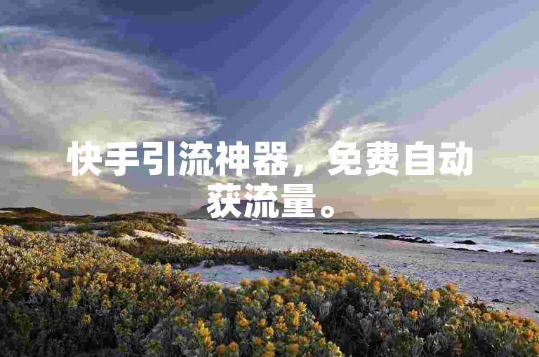 快手引流神器，免费自动获流量。