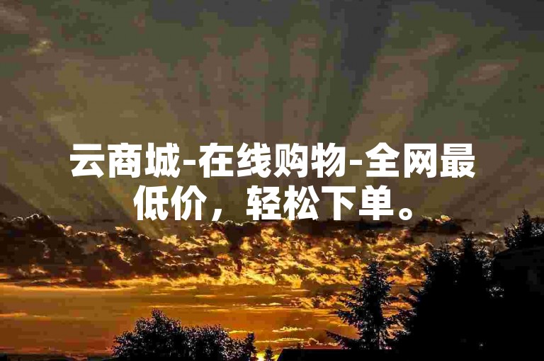 云商城-在线购物-全网最低价，轻松下单。