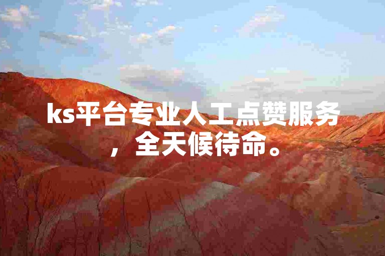 ks平台专业人工点赞服务，全天候待命。