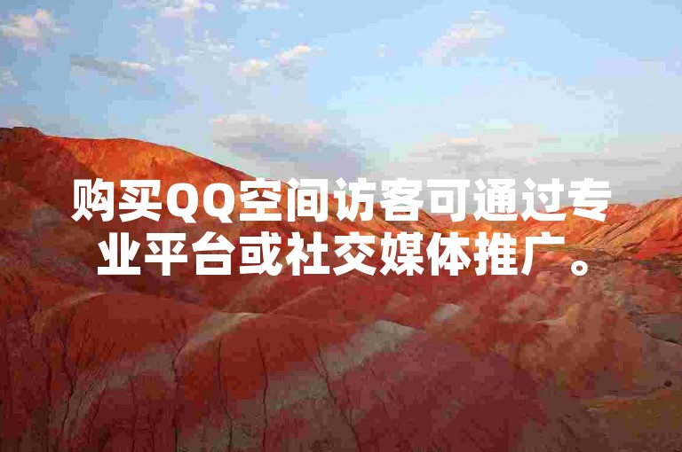购买QQ空间访客可通过专业平台或社交媒体推广。