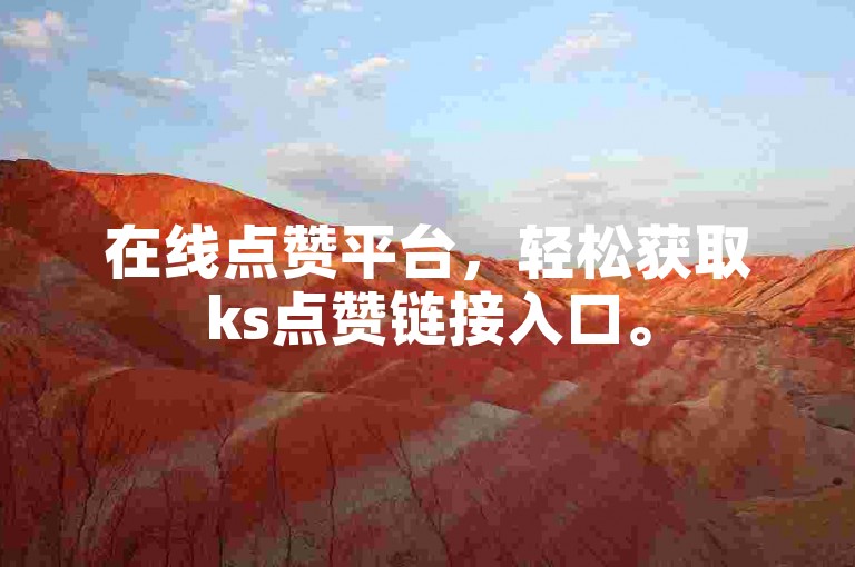在线点赞平台，轻松获取ks点赞链接入口。