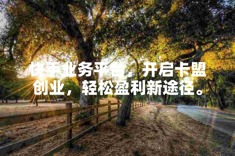 快手业务平台，开启卡盟创业，轻松盈利新途径。
