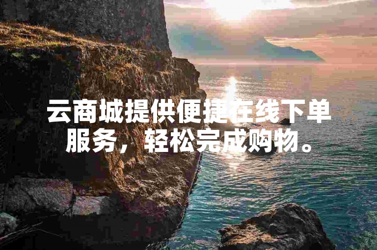 云商城提供便捷在线下单服务，轻松完成购物。