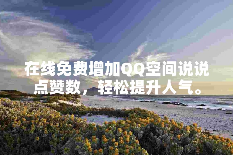 在线免费增加QQ空间说说点赞数，轻松提升人气。
