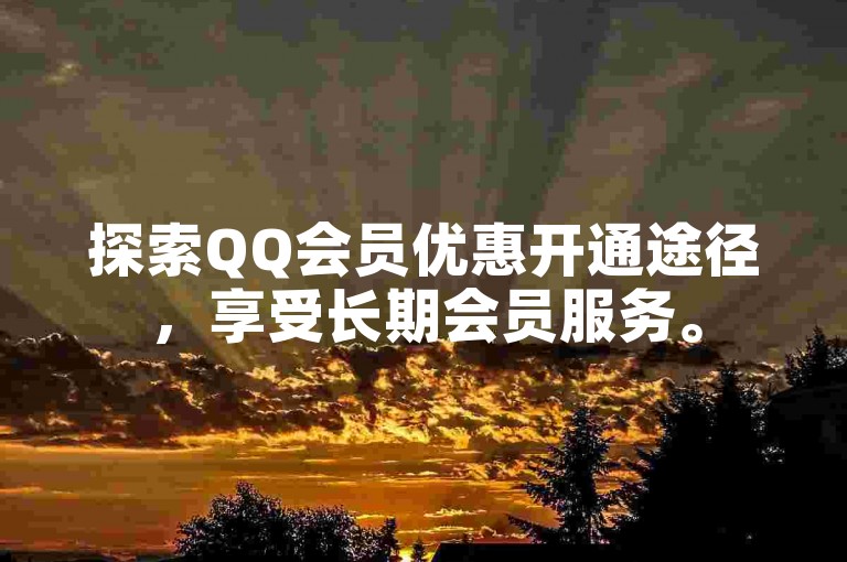 探索QQ会员优惠开通途径，享受长期会员服务。