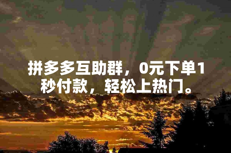 拼多多互助群，0元下单1秒付款，轻松上热门。