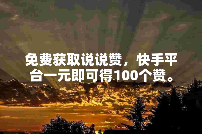 免费获取说说赞，快手平台一元即可得100个赞。