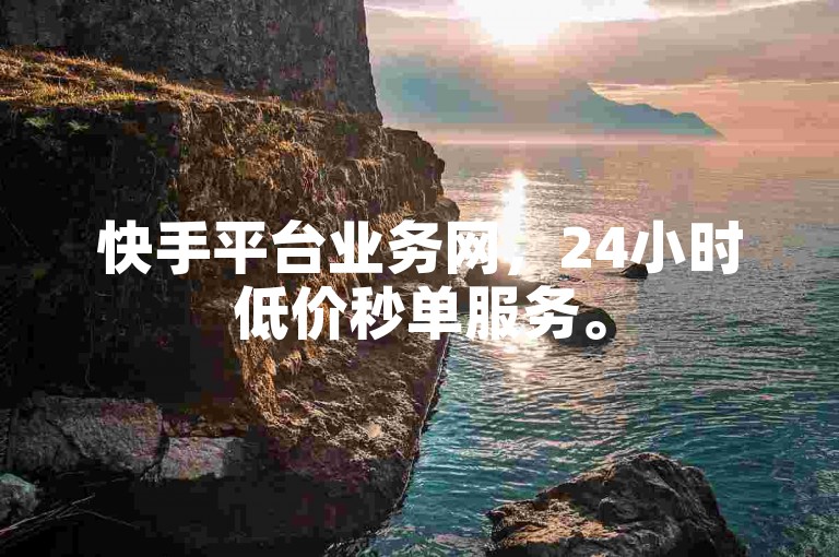快手平台业务网，24小时低价秒单服务。