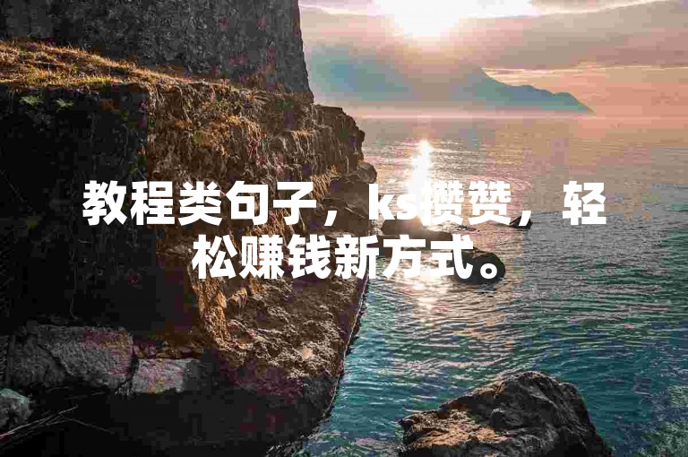 教程类句子，ks攒赞，轻松赚钱新方式。