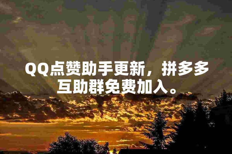 QQ点赞助手更新，拼多多互助群免费加入。