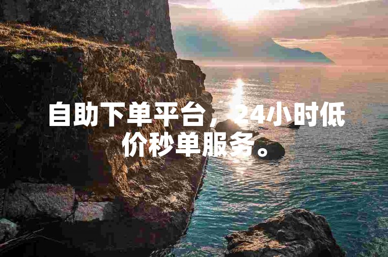 自助下单平台，24小时低价秒单服务。