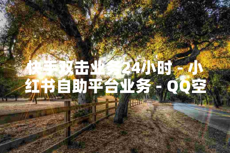 快手双击业务24小时 - 小红书自助平台业务 - QQ空间动态点赞免费