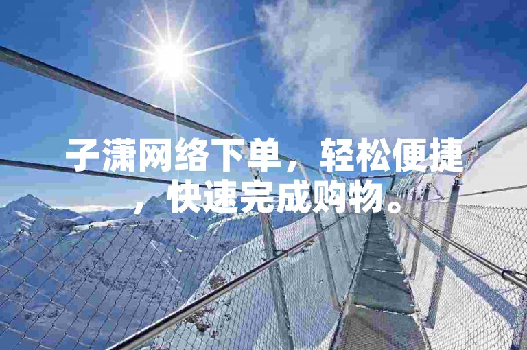 子潇网络下单，轻松便捷，快速完成购物。