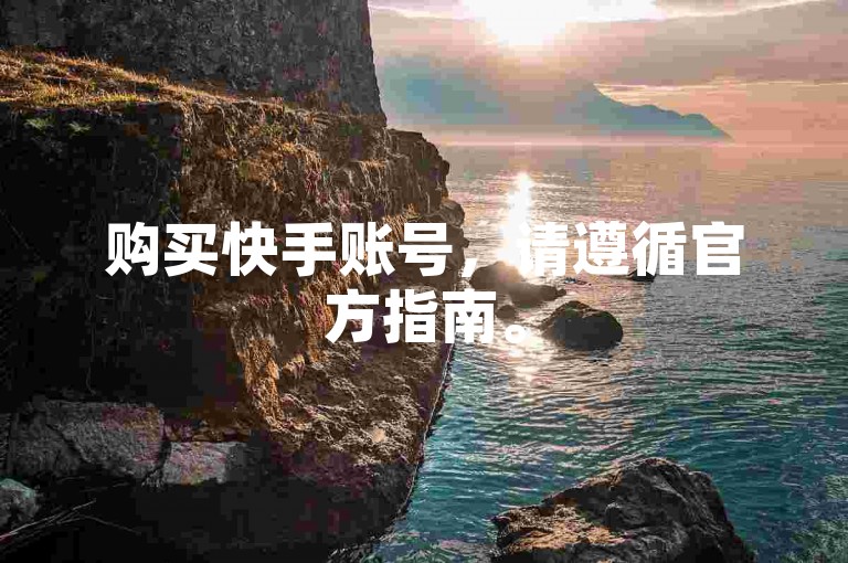 购买快手账号，请遵循官方指南。