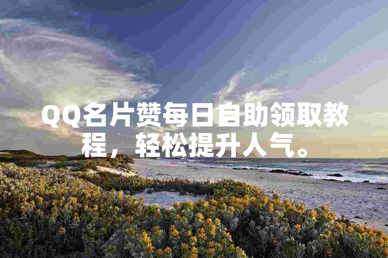 QQ名片赞每日自助领取教程，轻松提升人气。