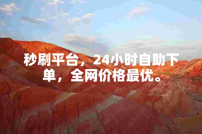 秒刷平台，24小时自助下单，全网价格最优。