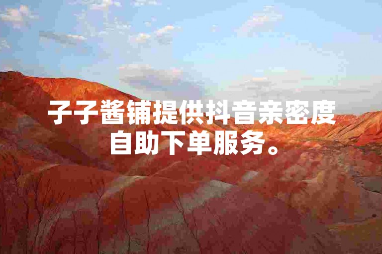 子子酱铺提供抖音亲密度自助下单服务。