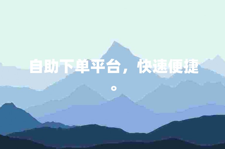 自助下单平台，快速便捷。