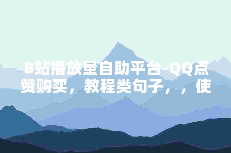 B站播放量自助平台-QQ点赞购买，教程类句子，，使用B站播放量自助平台，轻松提升视频曝光度。