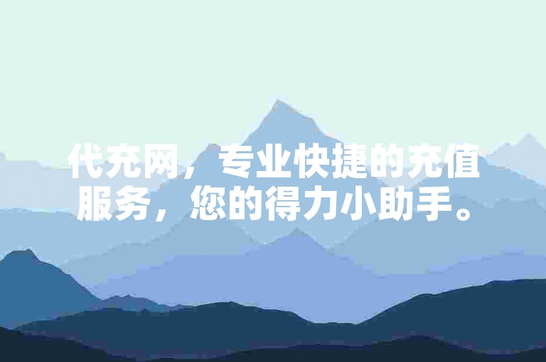 代充网，专业快捷的充值服务，您的得力小助手。