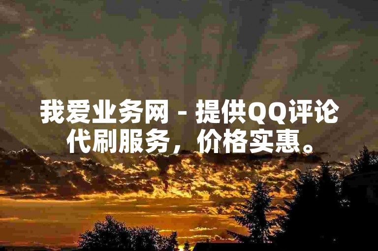 我爱业务网 - 提供QQ评论代刷服务，价格实惠。