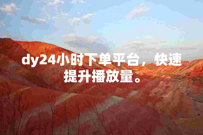 dy24小时下单平台，快速提升播放量。