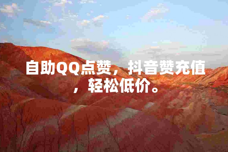 自助QQ点赞，抖音赞充值，轻松低价。