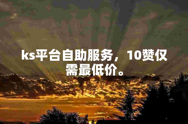 ks平台自助服务，10赞仅需最低价。