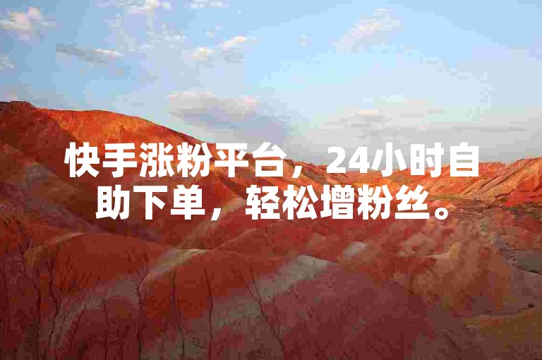 快手涨粉平台，24小时自助下单，轻松增粉丝。