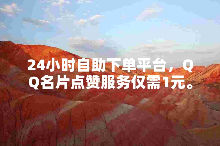 24小时自助下单平台，QQ名片点赞服务仅需1元。