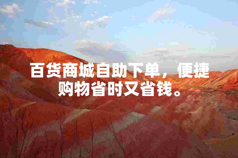 百货商城自助下单，便捷购物省时又省钱。