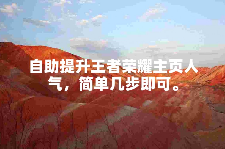 自助提升王者荣耀主页人气，简单几步即可。