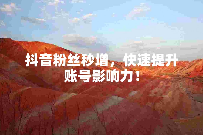 抖音粉丝秒增，快速提升账号影响力！