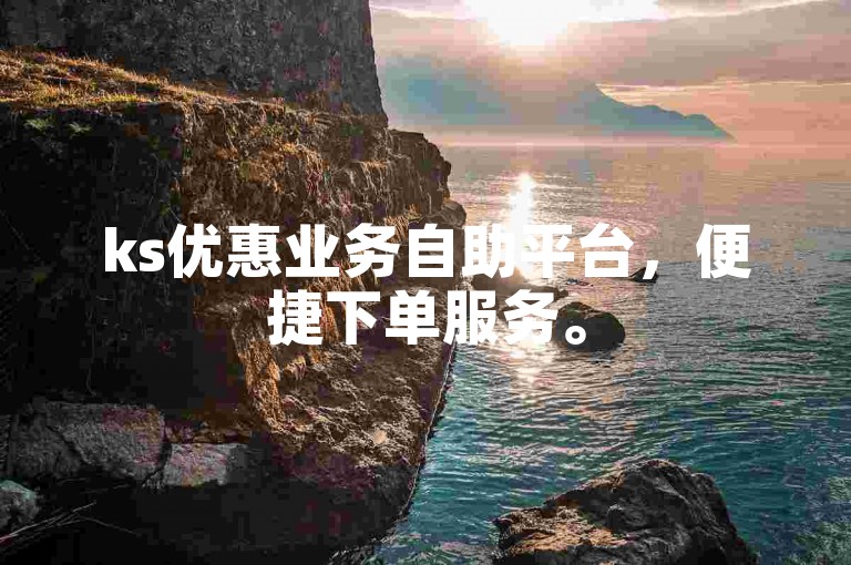 ks优惠业务自助平台，便捷下单服务。